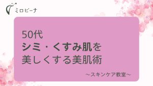 50代、シミ、くすみ肌を美しくする美肌術